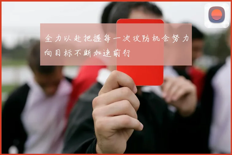 全力以赴把握每一次攻防机会努力向目标不断加速前行