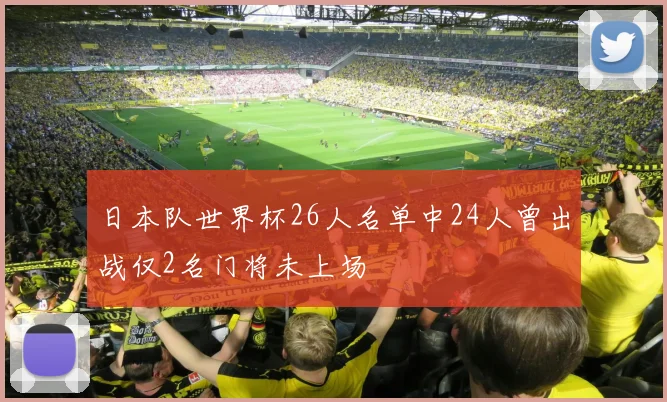 日本队世界杯26人名单中24人曾出战仅2名门将未上场