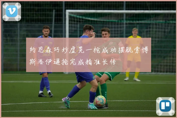 约恩森巧妙虚晃一枪成功摆脱索博斯洛伊逼抢完成精准长传
