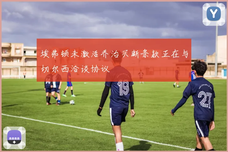 埃弗顿未激活乔治买断条款正在与切尔西洽谈协议
