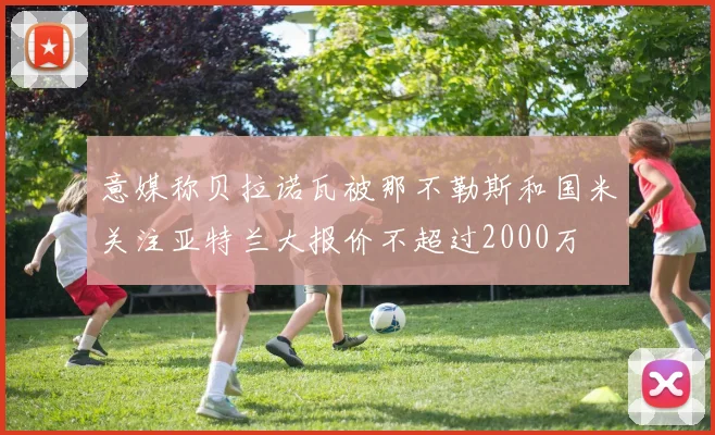 意媒称贝拉诺瓦被那不勒斯和国米关注亚特兰大报价不超过2000万