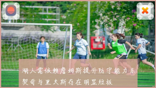 湖人需依赖詹姆斯提升防守能力东契奇与里夫斯存在明显短板