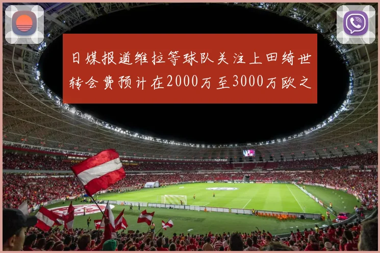 日媒报道维拉等球队关注上田绮世转会费预计在2000万至3000万欧之间