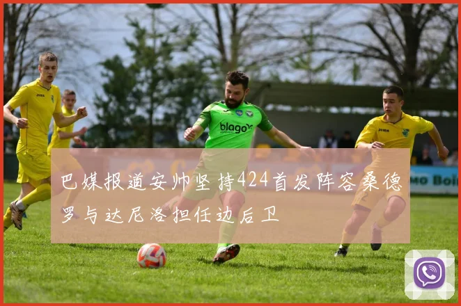 巴媒报道安帅坚持424首发阵容桑德罗与达尼洛担任边后卫