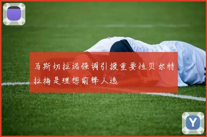 马斯切拉诺强调引援重要性贝尔特拉梅是理想前锋人选