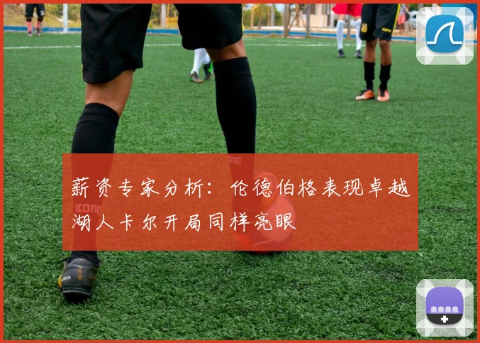薪资专家分析：伦德伯格表现卓越湖人卡尔开局同样亮眼