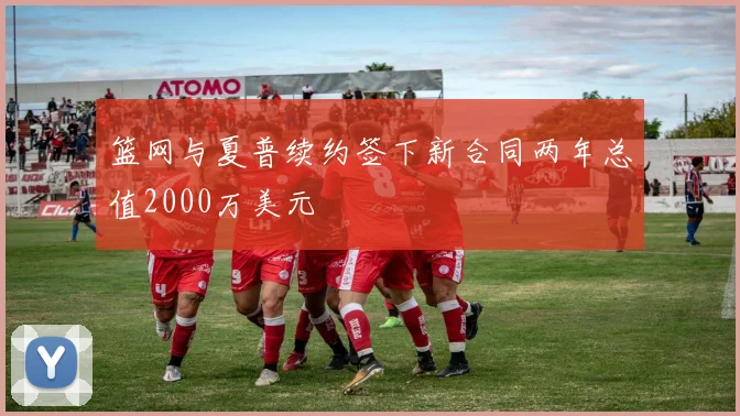 篮网与夏普续约签下新合同两年总值2000万美元